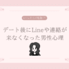 デート後にLineや連絡が来なくなった男性心理