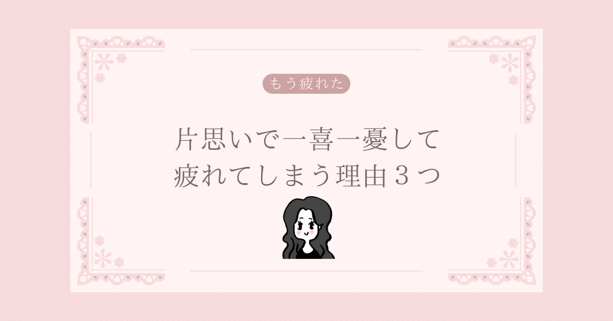 片思いで一喜一憂して疲れてしまう理由３つ